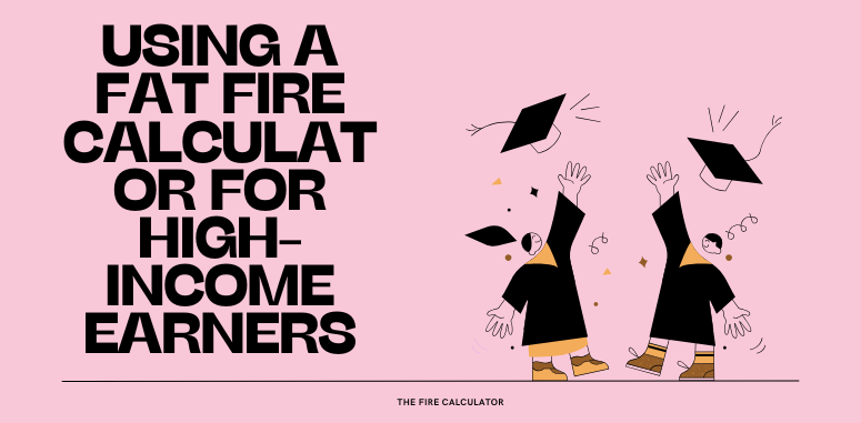 Using a Fat FIRE Calculator for High-income Earners